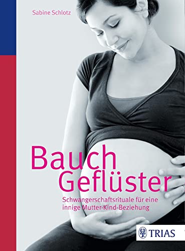Bauchgeflüster: Schwangerschaftsrituale für eine innige Mutter-Kind-Beziehung Bauchgeflüster: Schwangerschaftsrituale für eine innige Mutter-Kind-Beziehung von Trias