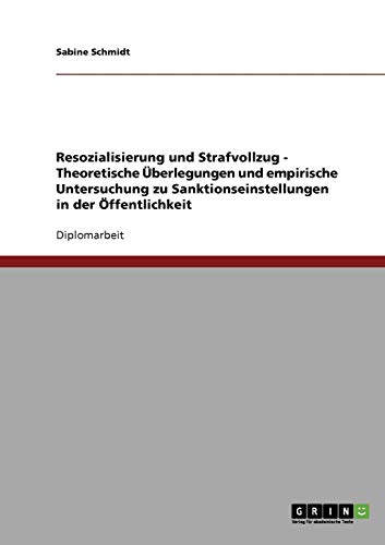 Resozialisierung und Strafvollzug. Theoretische Überlegungen und empirische Untersuchung zu Sanktionseinstellungen in der Öffentlichkeit Resozialisierung und Strafvollzug. Theoretische Überlegungen und empirische Untersuchung zu Sanktionseinstellungen in der Öffentlichkeit von Books on Demand