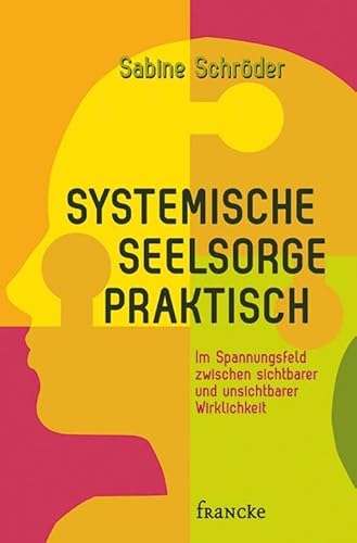 Systemische Seelsorge praktisch: Im Spannungsfeld zwischen sichtbarer und unsichtbarer Wirklichkeit Systemische Seelsorge praktisch: Im Spannungsfeld zwischen sichtbarer und unsichtbarer Wirklichkeit