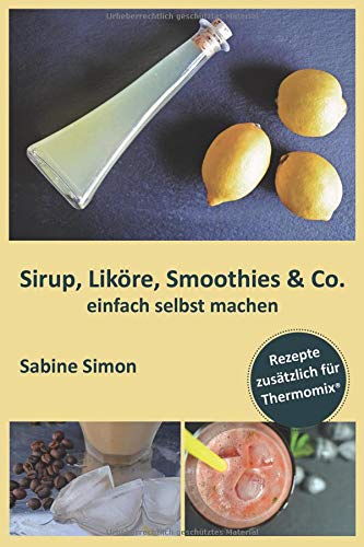 Sirup, Liköre, Smoothies & Co. einfach selbst machen: Rezepte zusätzlich für Thermomix® von Independently published