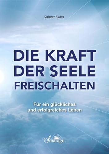 Die Kraft der Seele freischalten: Für ein glückliches und erfolgreiches Leben