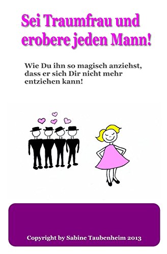 Sei Traumfrau und erobere jeden Mann!: Wie Du ihn so magisch anziehst, dass er sich Dir nicht mehr entziehen kann!
