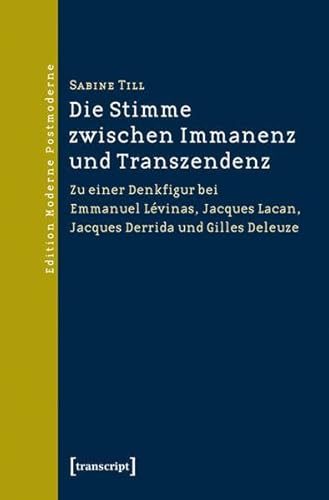 Die Stimme zwischen Immanenz und Transzendenz: Zu einer Denkfigur bei Emmanuel Lévinas, Jacques Lacan, Jacques Derrida und Gilles Deleuze (Edition Moderne Postmoderne)