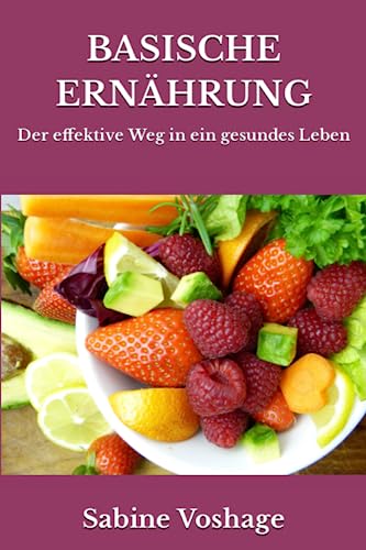 Basische Ernährung: Der effektive Weg in ein gesundes Leben - überarbeitete und erweiterte Neuauflage - von Independently published