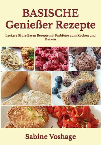 Basische Genießer Rezepte: Leckere Säure Basen Rezepte mit Farbfotos zum Kochen und Backen von Independently published