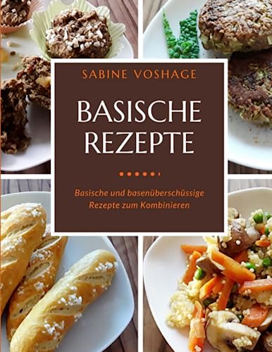 Basische Rezepte: Basische und basenüberschüssige Rezepte zum Kombinieren von Independently published