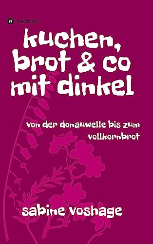 kuchen, brot und co mit dinkel: von der donauwelle bis zum vollkornbrot