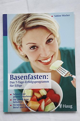 Basenfasten: Das 7-Tage-Erfolgsprogramm für Eilige: Schnell und gesund abnehmen. Die gute Laune behalten. Fit bleiben in Beruf und Alltag
