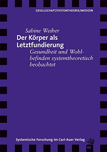 Der Körper als Letztfundierung: Gesundheit und Wohlbefinden systemtheoretisch beobachtet von Carl-Auer Verlag GmbH