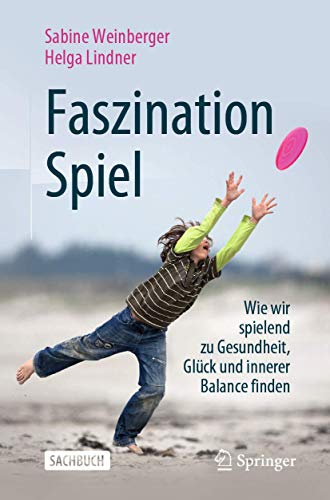 Faszination Spiel: Wie wir spielend zu Gesundheit, Glück und innerer Balance finden