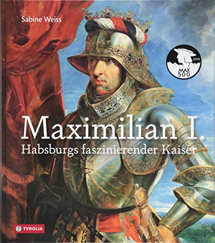 Maximilian I.: Habsburgs faszinierender Kaiser von Tyrolia Verlagsanstalt Gm