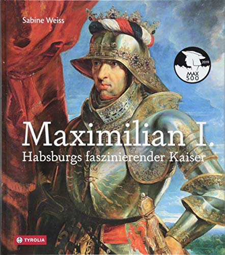 Maximilian I.: Habsburgs faszinierender Kaiser. Die umfassende Bild-Biographie