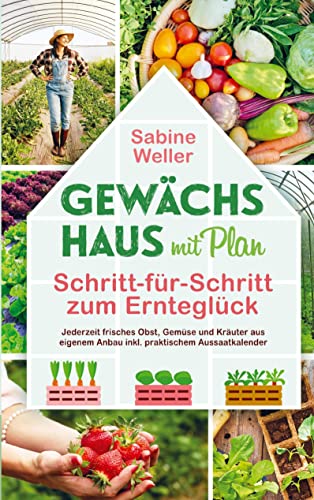 Gewächshaus mit Plan. Schritt-für-Schritt zum Ernteglück: Jederzeit frisches Obst, Gemüse und Kräuter aus eigenem Anbau