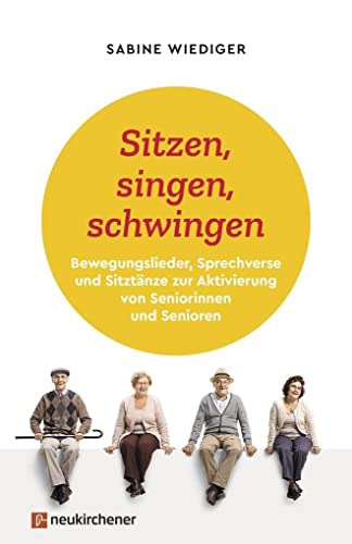 Sitzen, singen, schwingen: Bewegungslieder, Sprechverse und Sitztänze zur Aktivierung von Seniorinnen und Senioren von Neukirchener Verlag