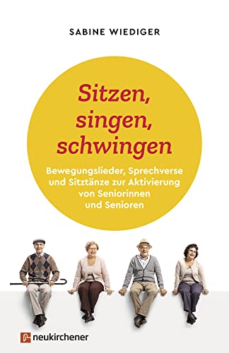 Sitzen, singen, schwingen: Bewegungslieder, Sprechverse und Sitztänze zur Aktivierung von Seniorinnen und Senioren