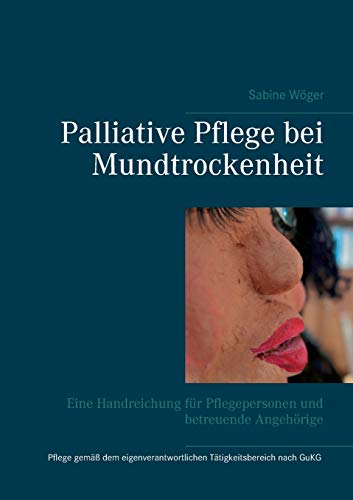 Palliative Pflege bei Mundtrockenheit: Eine Handreichung für Pflegepersonen und betreuende Angehörige