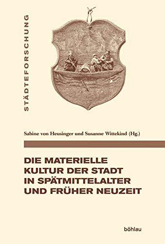 Die materielle Kultur der Stadt in Spätmittelalter und Früher Neuzeit (Städteforschung / Veröffentlichungen des Instituts für vergleichende ... in ... in Münster. Reihe A: Darstellungen, Band 100) von Bohlau Verlag