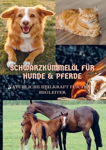 SCHWARZKÜMMELÖL FÜR HUNDE & PFERDE: NATÜRLICHE HEILKRAFT FÜR TREUE BEGLEITER von Bookmundo