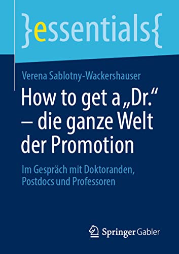 How to get a „Dr.“ – die ganze Welt der Promotion: Im Gespräch mit Doktoranden, Postdocs und Professoren (essentials) von Springer Gabler