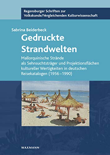 Gedruckte Strandwelten: Mallorquinische Strände als Sehnsuchtsträger und Projektionsflächen kultureller Wertigkeiten in deutschen Reisekatalogen ... /Vergleichenden Kulturwissenschaft)