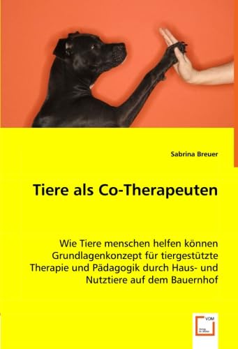 Tiere als Co-Therapeuten: Wie Tiere menschen helfen könnenGrundlagenkonzept für tiergestützte Therapie und Pädagogik durch Haus- und Nutztiere auf dem Bauernhof von VDM Verlag Dr. Müller