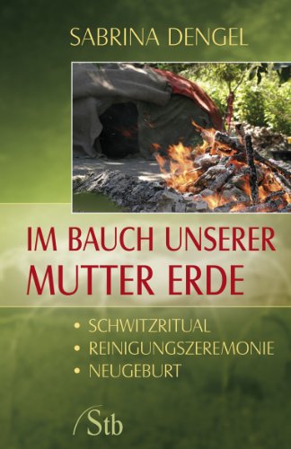 Im Bauch unserer Mutter Erde: Schwitzritual - Reinigungszeremonie - Neugeburt