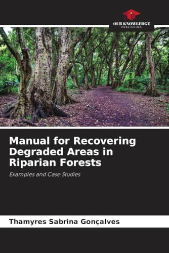 Manual for Recovering Degraded Areas in Riparian Forests: Examples and Case Studies von Our Knowledge Publishing