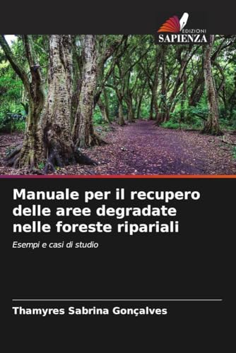 Manuale per il recupero delle aree degradate nelle foreste ripariali: Esempi e casi di studio von Edizioni Sapienza