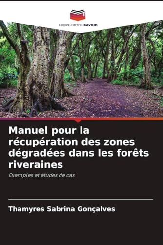 Manuel pour la récupération des zones dégradées dans les forêts riveraines: Exemples et études de cas