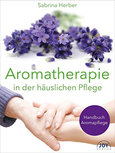 Aromatherapie in der häuslichen Pflege: Handbuch für die Aromapflege von Joy Verlag GmbH