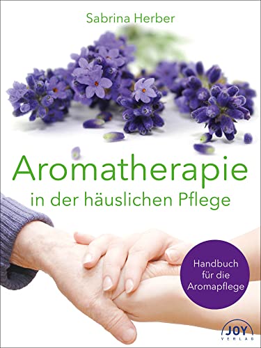 Aromatherapie in der häuslichen Pflege: Handbuch für die Aromapflege von Joy Verlag GmbH