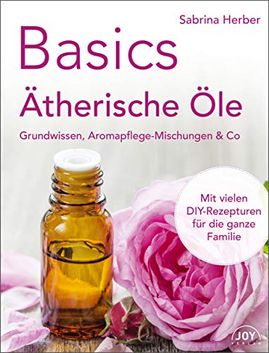 Basics - Ätherische Öle: Grundwissen, Aromapflege-Mischungen & Co. von Joy Verlag GmbH