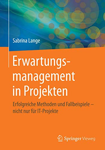 Erwartungsmanagement in Projekten: Erfolgreiche Methoden und Fallbeispiele – nicht nur für IT-Projekte