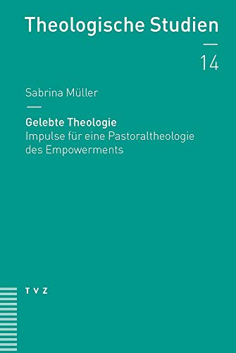 Gelebte Theologie: Impulse für eine Pastoraltheologie des Empowerments (Theologische Studien NF) von Theologischer Verlag Ag