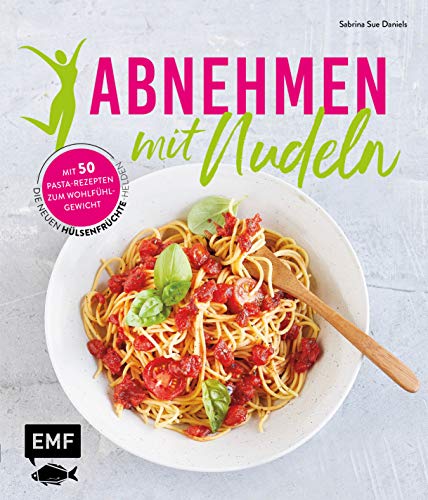 Abnehmen mit Nudeln: Die neuen Hülsenfrüchte-Helden – Mit 50 Pasta-Rezepten zum Wohlfühlgewicht