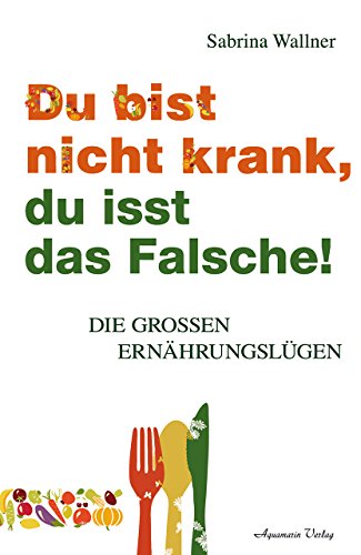 Du bist nicht krank, du isst das Falsche: Die großen Ernährungslügen von Crotona