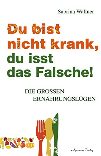 Du bist nicht krank, du isst das Falsche: Die großen Ernährungslügen