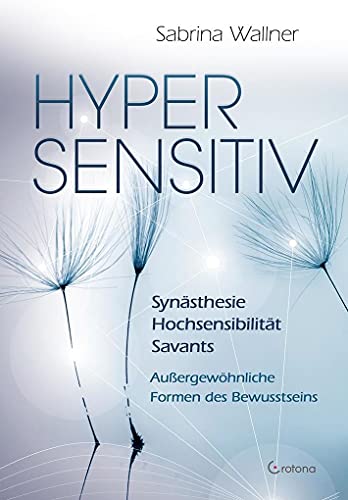 Hypersensitiv: Synästhesie – Hochsensibilität – Savants / Außergewöhnliche Formen des Bewusstseins