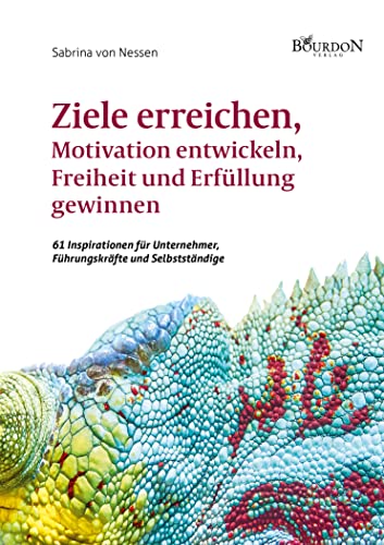 Ziele erreichen, Motivation entwickeln, Freiheit und Erfüllung gewinnen - 61 Inspirationen für Unternehmer, Führungskräfte und Selbstständige Ziele erreichen, Motivation entwickeln, Freiheit und Erfüllung gewinnen - 61 Inspirationen für Unternehmer, Führungskräfte und Selbstständige von Bourdon Verlag GmbH