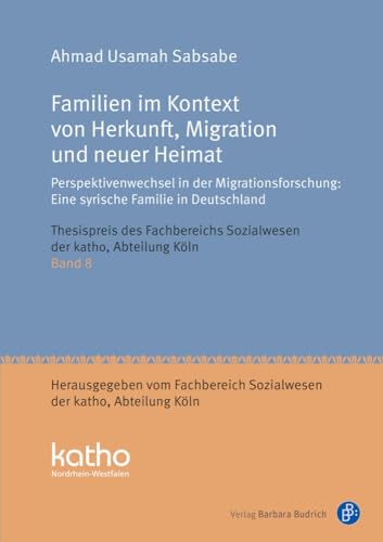 Familien im Kontext von Herkunft, Migration und neuer Heimat: Perspektivenwechsel in der Migrationsforschung: Eine syrische Familie in Deutschland ... ... Nordrhein-Westfalen, Abteilung Köln) von Verlag Barbara Budrich