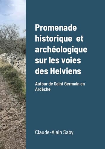 Promenade historique et archéologique sur les voies des Helviens: Autour de Saint Germain en Ardèche von Lulu.com
