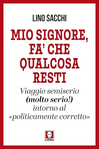 Mio signore, fa’ che qualcosa resti. Viaggio semiserio (molto serio!) intorno al «politicamente corretto» (I Draghi) von Lindau