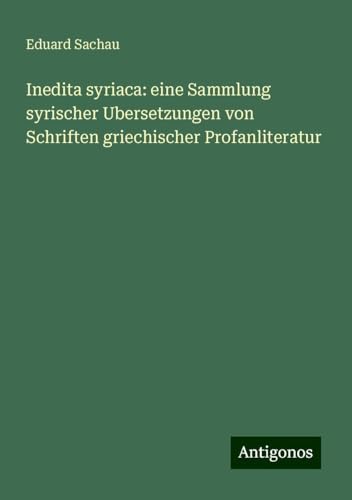 Inedita syriaca: eine Sammlung syrischer Ubersetzungen von Schriften griechischer Profanliteratur von Antigonos Verlag