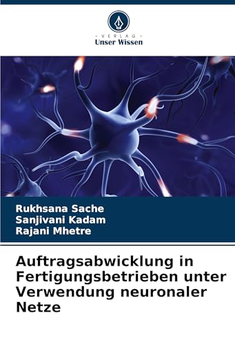 Auftragsabwicklung in Fertigungsbetrieben unter Verwendung neuronaler Netze: DE von Verlag Unser Wissen