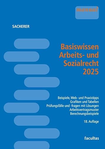Basiswissen Arbeits- und Sozialrecht 2025: Beispiele, Web- und Praxistipps ─ Grafiken und Tabellen ─ Prüfungsfälle und -fragen mit Lösungen ─ Arbeitsvertragsmuster ─ Berechnungsbeispiele von facultas