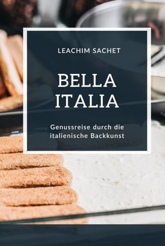 Bella Italia - Genussreise durch die italienische Backkunst: Das kompakte Backbuch für alle Italienliebhaber (Genussreise durch die französische und italienische Küche, Band 10) von Independently published
