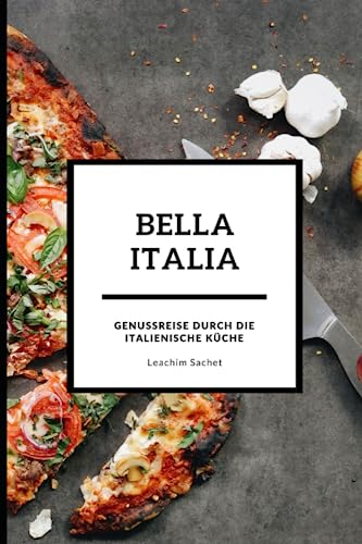 Bella Italia - Genussreise durch die italienische Küche: Das kompakte Kochbuch für alle Italienliebhaber (Genussreise durch die französische und italienische Küche, Band 3) Bella Italia - Genussreise durch die italienische Küche: Das kompakte Kochbuch für alle Italienliebhaber (Genussreise durch die französische und italienische Küche, Band 3)