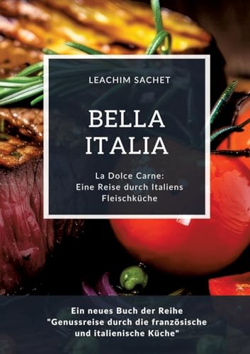 Bella Italia: Eine Reise durch Italiens Fleischküche: La Dolce Carne: Ein neues Buch der Reihe "Genussreise durch die französische und italienische Küche" Bella Italia: Eine Reise durch Italiens Fleischküche: La Dolce Carne: Ein neues Buch der Reihe "Genussreise durch die französische und italienische Küche" von tredition