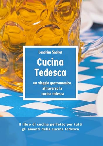 Cucina tedesca - un viaggio gastronomico attraverso la cucina tedesca: Il libro di cucina perfetto per tutti gli amanti della cucina tedesca Cucina tedesca - un viaggio gastronomico attraverso la cucina tedesca: Il libro di cucina perfetto per tutti gli amanti della cucina tedesca