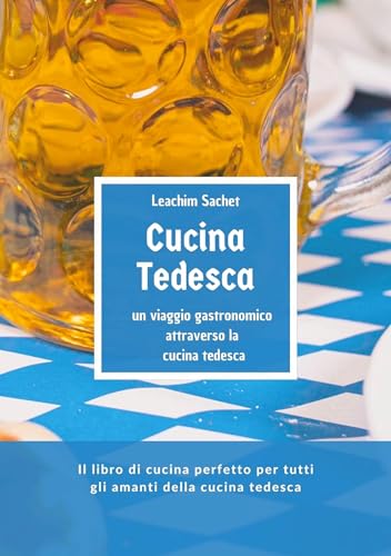 Cucina tedesca - un viaggio gastronomico attraverso la cucina tedesca: Il libro di cucina perfetto per tutti gli amanti della cucina tedesca Cucina tedesca - un viaggio gastronomico attraverso la cucina tedesca: Il libro di cucina perfetto per tutti gli amanti della cucina tedesca